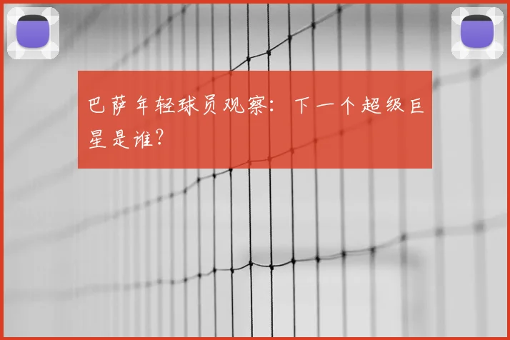 巴萨年轻球员观察：下一个超级巨星是谁？