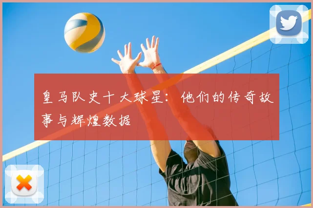 皇马队史十大球星:他们的传奇故事与辉煌数据