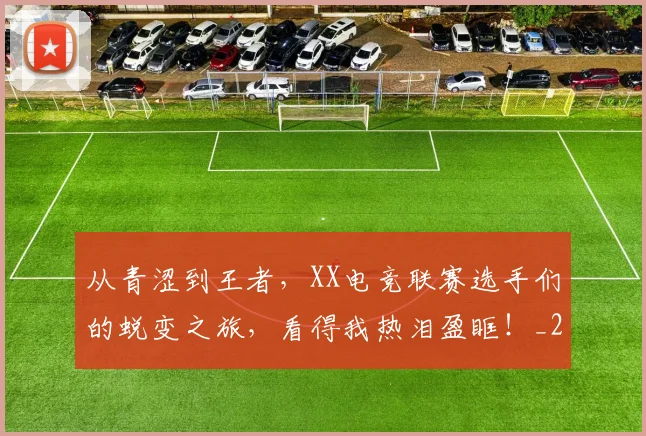 从青涩到王者，XX电竞联赛选手们的蜕变之旅，看得我热泪盈眶！_20260703213439