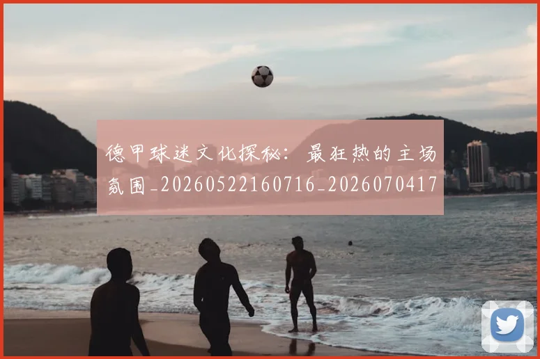 德甲球迷文化探秘：最狂热的主场氛围_20260522160716_20260704173331_20260722161911