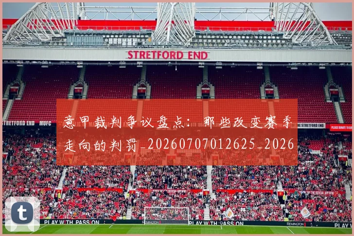 意甲裁判争议盘点：那些改变赛季走向的判罚_20260707012625_20260723180443