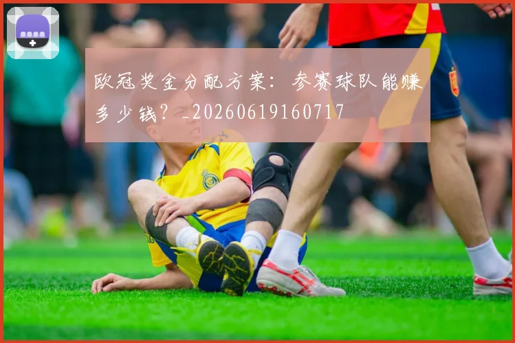 欧冠奖金分配方案:参赛球队能赚多少钱?_20260619160717