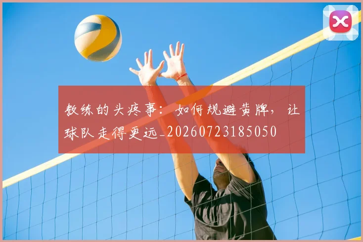 教练的头疼事:如何规避黄牌,让球队走得更远_20260723185050