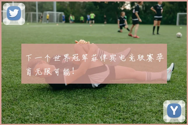 下一个世界冠军菲律宾电竞联赛孕育无限可能！
