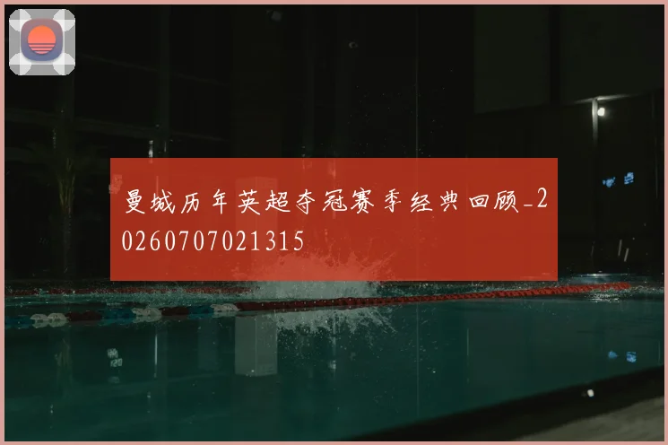 曼城历年英超夺冠赛季经典回顾_20260707021315