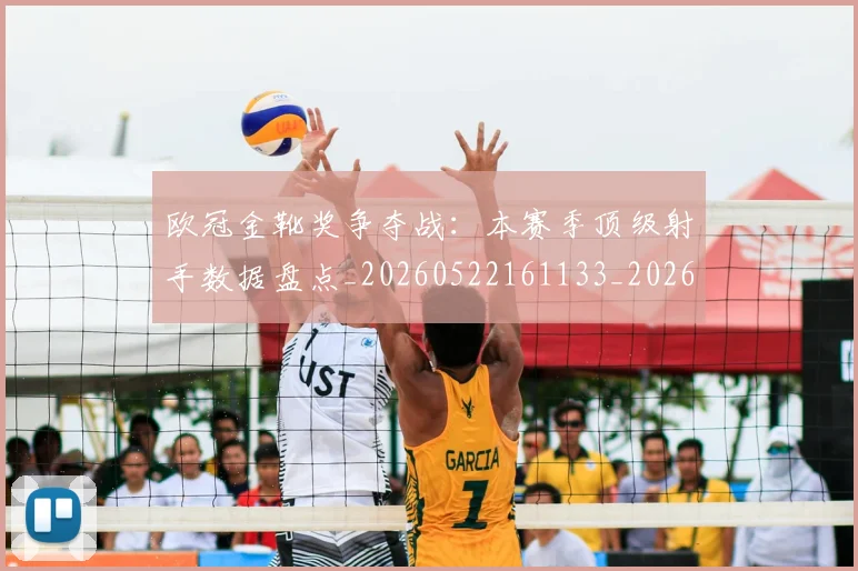 欧冠金靴奖争夺战:本赛季顶级射手数据盘点_20260522161133_20260708190753_20260801165314