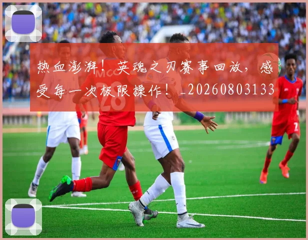热血澎湃！英魂之刃赛事回放，感受每一次极限操作！_20260803133633