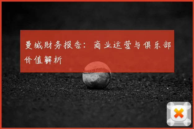 曼城财务报告：商业运营与俱乐部价值解析