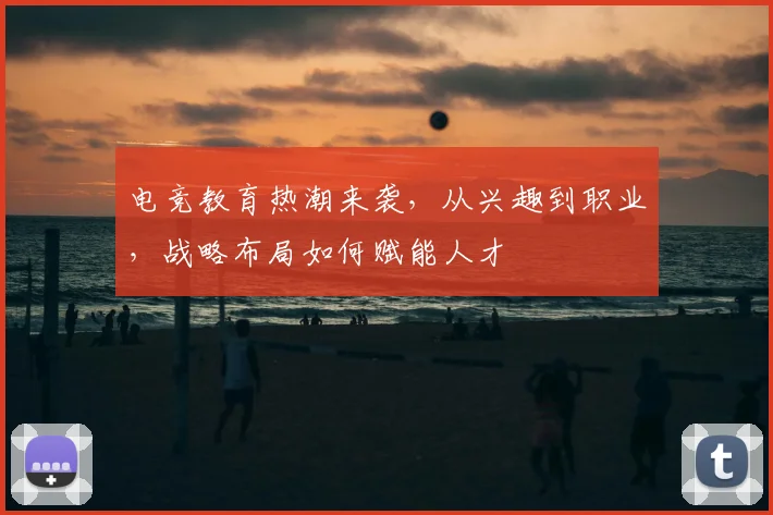 电竞教育热潮来袭，从兴趣到职业，战略布局如何赋能人才