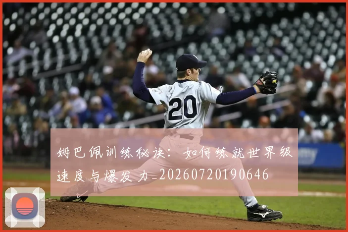 姆巴佩训练秘诀：如何练就世界级速度与爆发力_20260720190646