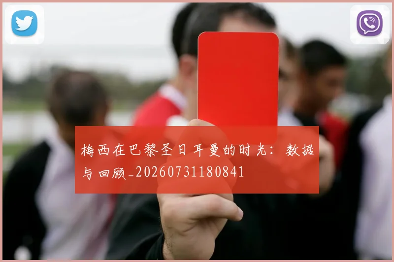 梅西在巴黎圣日耳曼的时光:数据与回顾_20260731180841