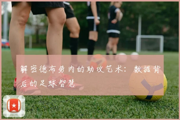 解密德布劳内的助攻艺术：数据背后的足球智慧