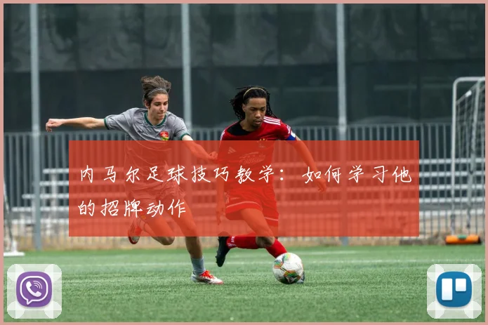 内马尔足球技巧教学：如何学习他的招牌动作
