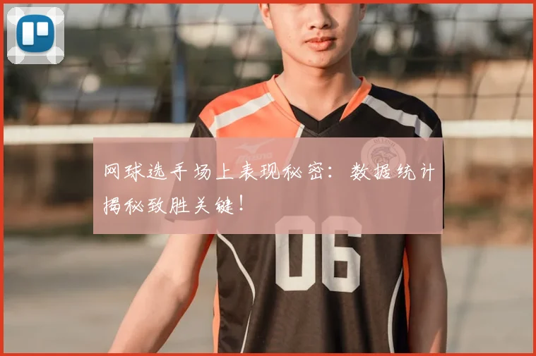 网球选手场上表现秘密：数据统计揭秘致胜关键！
