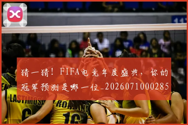 猜一猜！FIFA电竞年度盛典，你的冠军预测是哪一位_20260710002850