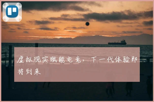 虚拟现实赋能电竞,下一代体验即将到来