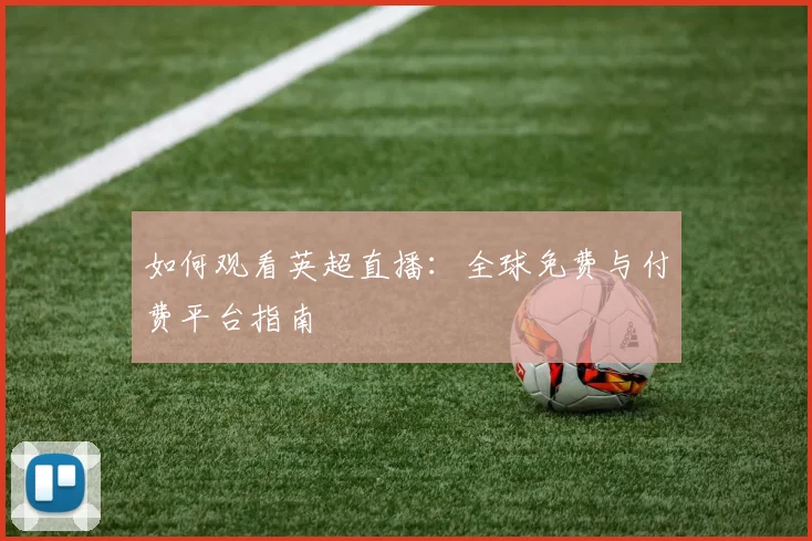 如何观看英超直播:全球免费与付费平台指南