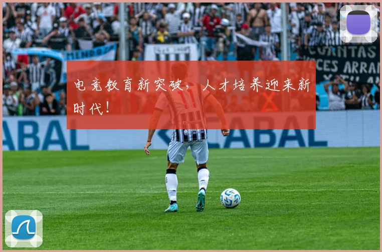 电竞教育新突破，人才培养迎来新时代！