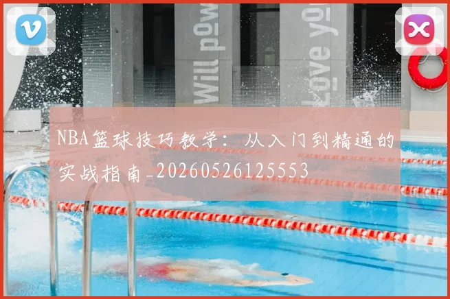 NBA篮球技巧教学：从入门到精通的实战指南_20260526125553