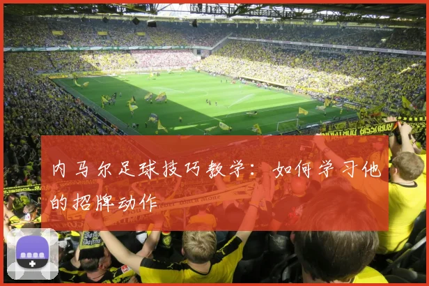内马尔足球技巧教学：如何学习他的招牌动作