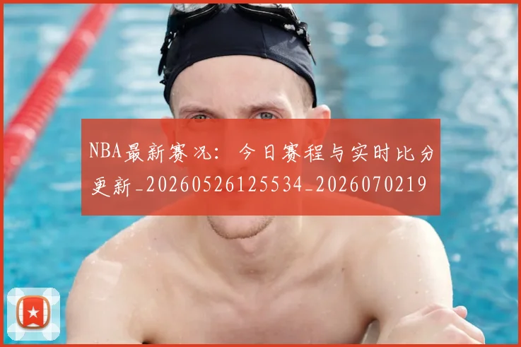 NBA最新赛况：今日赛程与实时比分更新_20260526125534_20260702195224