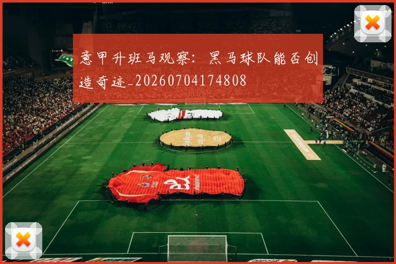 意甲升班马观察:黑马球队能否创造奇迹_20260704174808