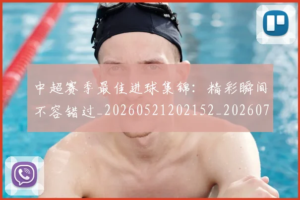 中超赛季最佳进球集锦：精彩瞬间不容错过_20260521202152_20260703205353