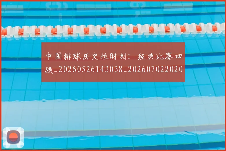 中国排球历史性时刻：经典比赛回顾_20260526143038_20260702202017