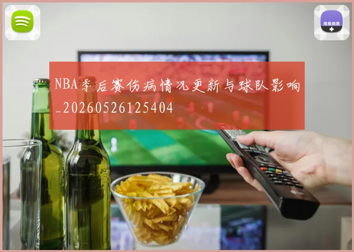 NBA季后赛伤病情况更新与球队影响_20260526125404
