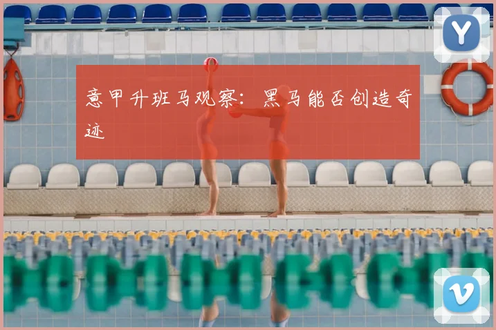 意甲升班马观察：黑马能否创造奇迹