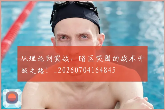 从理论到实战，暗区突围的战术升级之路！_20260704164845