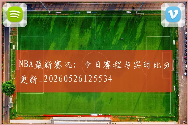 NBA最新赛况：今日赛程与实时比分更新_20260526125534