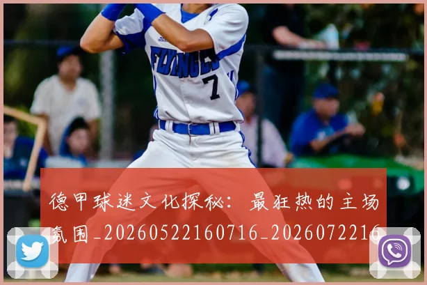 德甲球迷文化探秘：最狂热的主场氛围_20260522160716_20260722161909