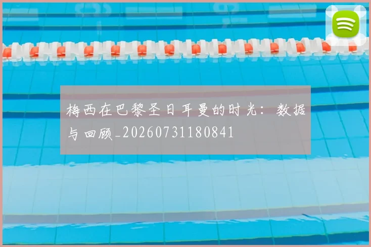 梅西在巴黎圣日耳曼的时光：数据与回顾_20260731180841