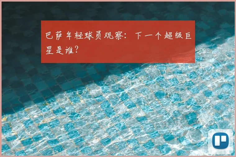 巴萨年轻球员观察:下一个超级巨星是谁?