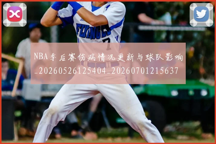 NBA季后赛伤病情况更新与球队影响_20260526125404_20260701215637
