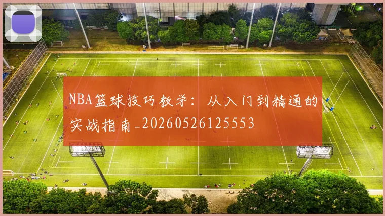 NBA篮球技巧教学:从入门到精通的实战指南_20260526125553
