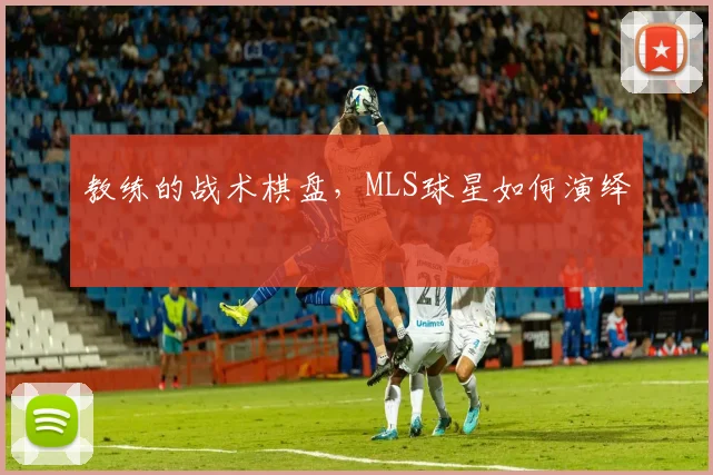 教练的战术棋盘,MLS球星如何演绎
