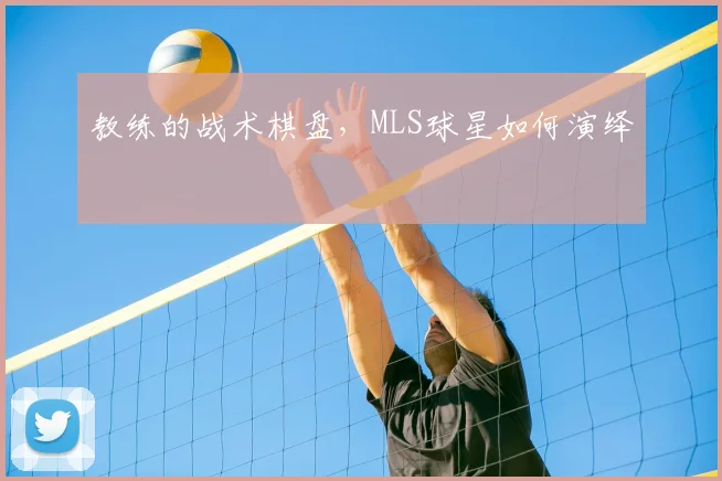 教练的战术棋盘，MLS球星如何演绎