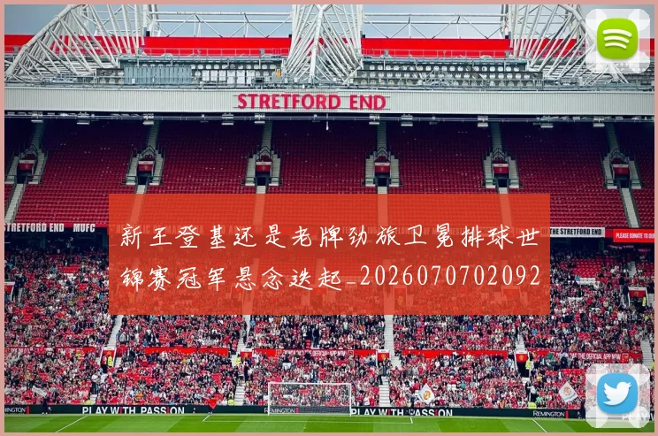 新王登基还是老牌劲旅卫冕排球世锦赛冠军悬念迭起_20260707020921