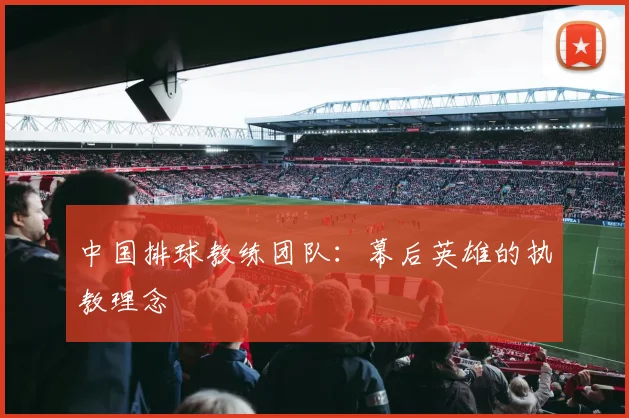 中国排球教练团队：幕后英雄的执教理念