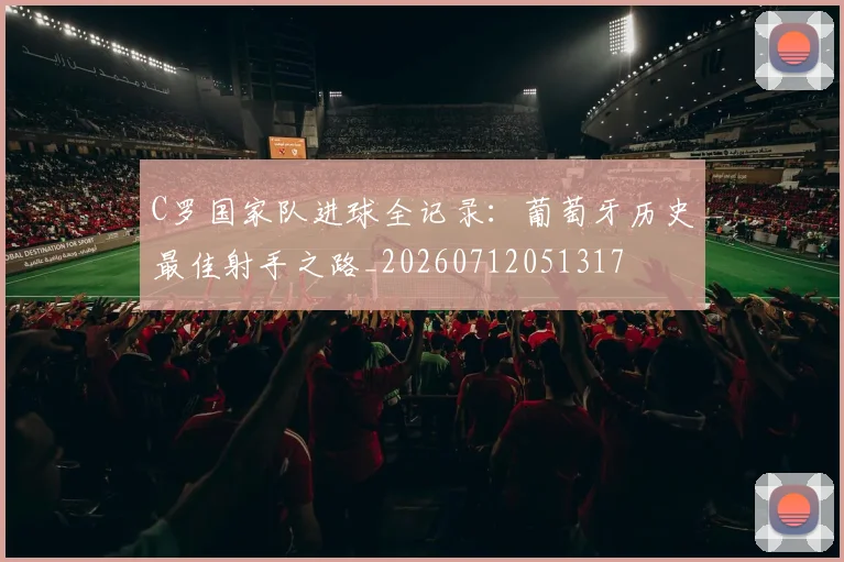 C罗国家队进球全记录：葡萄牙历史最佳射手之路_20260712051317