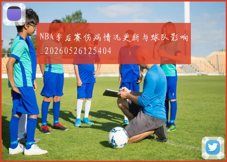 NBA季后赛伤病情况更新与球队影响_20260526125404
