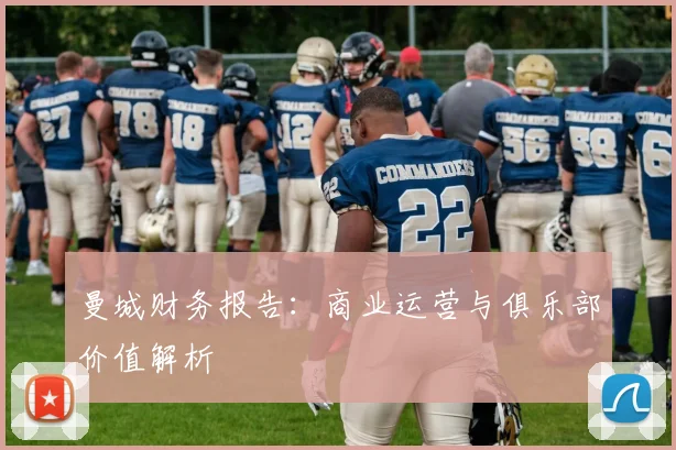 曼城财务报告：商业运营与俱乐部价值解析