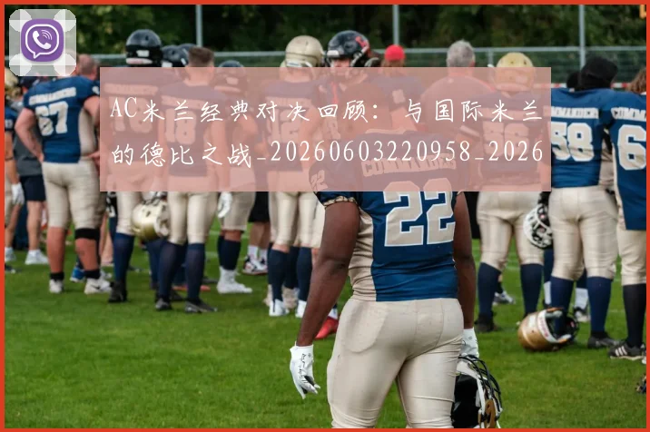 AC米兰经典对决回顾:与国际米兰的德比之战_20260603220958_20260702194227_20260713213749