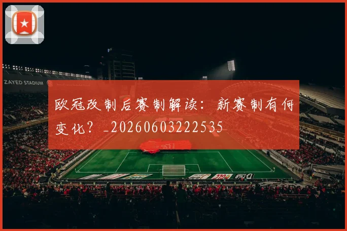 欧冠改制后赛制解读：新赛制有何变化？_20260603222535