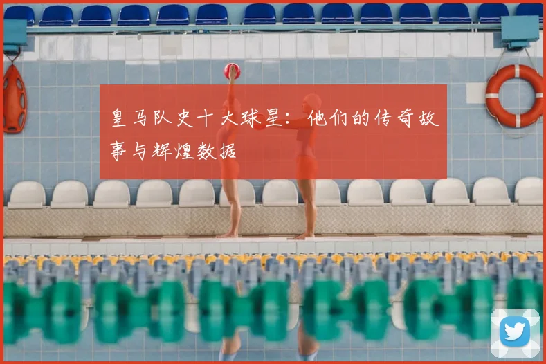 皇马队史十大球星：他们的传奇故事与辉煌数据
