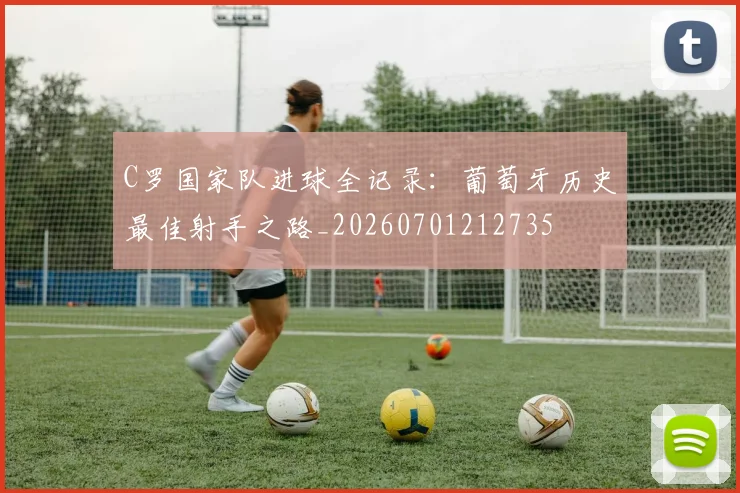 C罗国家队进球全记录：葡萄牙历史最佳射手之路_20260701212735